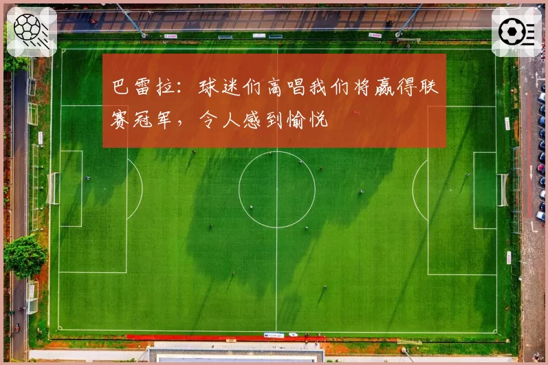 巴雷拉：球迷们高唱我们将赢得联赛冠军，令人感到愉悦