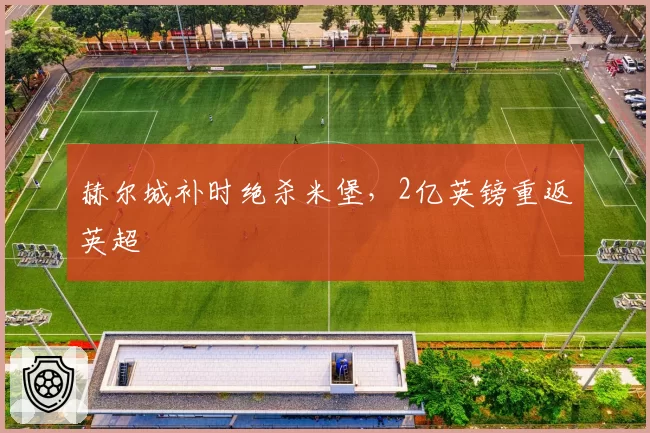赫尔城补时绝杀米堡，2亿英镑重返英超