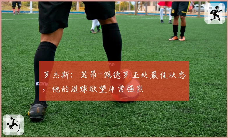罗杰斯：若昂-佩德罗正处最佳状态，他的进球欲望非常强烈