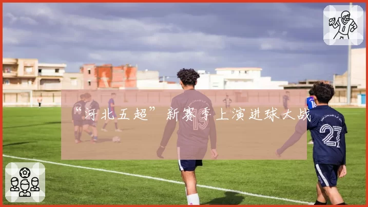 “河北五超”新赛季上演进球大战