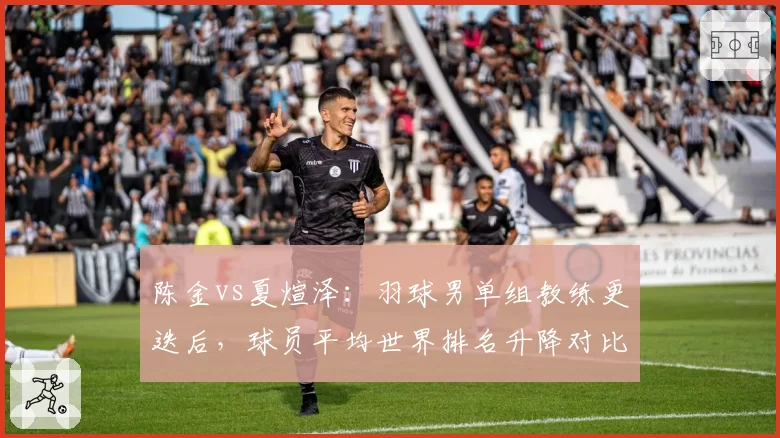 陈金vs夏煊泽:羽球男单组教练更迭后,球员平均世界排名升降对比
