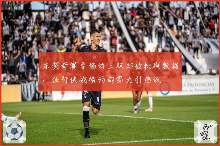 东契奇赛季场均三双却被批刷数据，独行侠战绩西部第九引热议