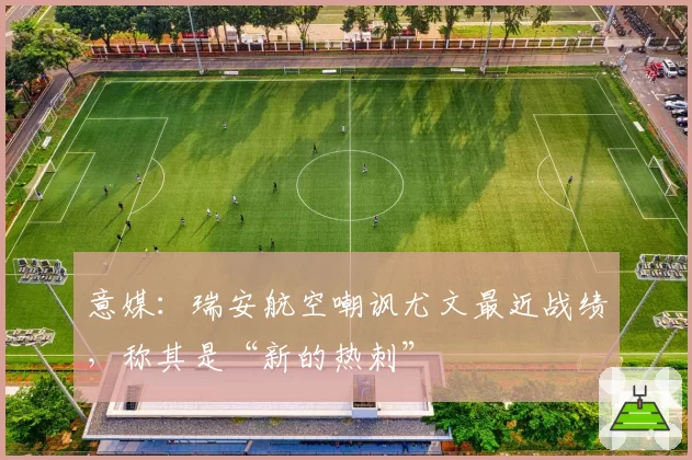 意媒：瑞安航空嘲讽尤文最近战绩，称其是“新的热刺”