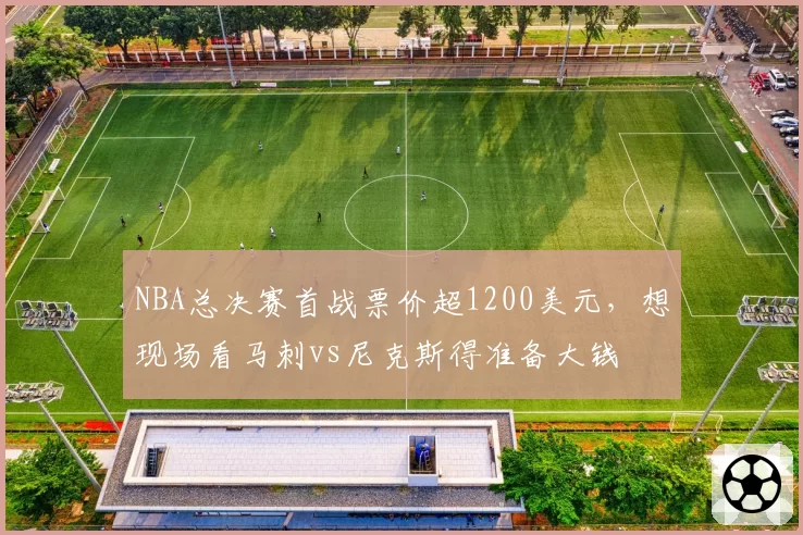 NBA总决赛首战票价超1200美元,想现场看马刺vs尼克斯得准备大钱