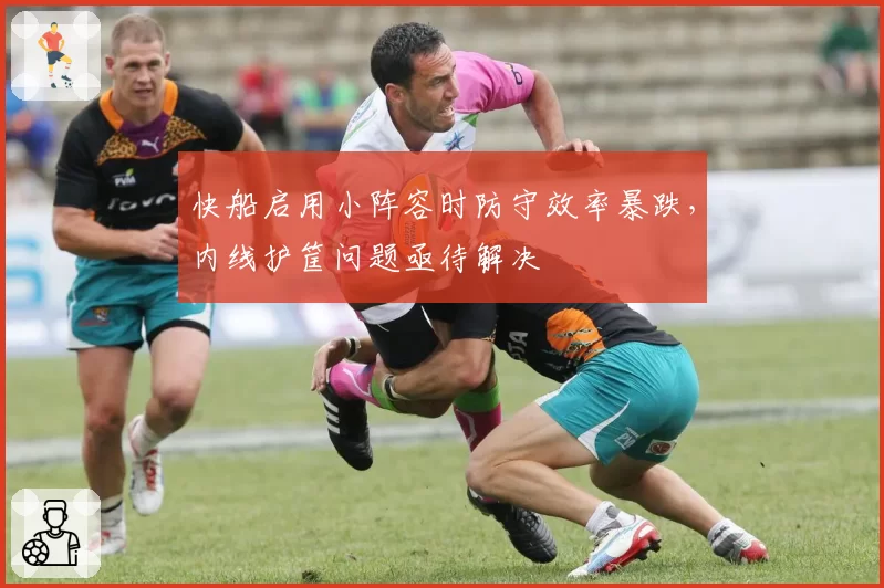 快船启用小阵容时防守效率暴跌，内线护筐问题亟待解决