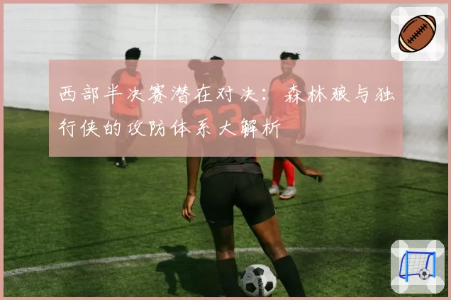 西部半决赛潜在对决：森林狼与独行侠的攻防体系大解析
