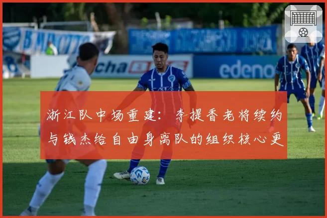 浙江队中场重建：李提香老将续约与钱杰给自由身离队的组织核心更替